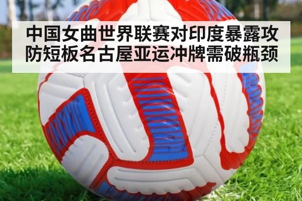 中国女曲世界联赛对印度暴露攻防短板名古屋亚运冲牌需破瓶颈