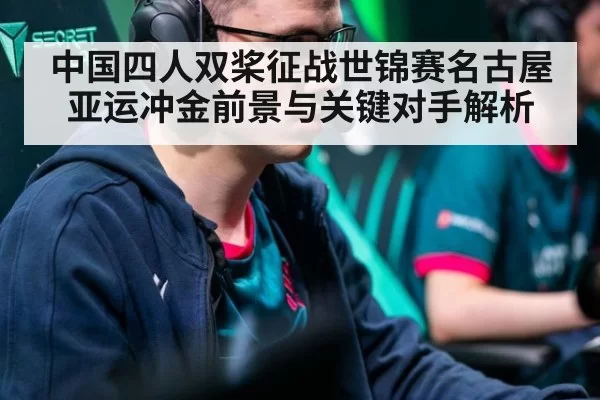 中国四人双桨征战世锦赛名古屋亚运冲金前景与关键对手解析