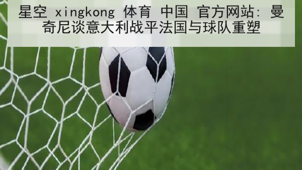 星空 xingkong 体育 中国 官方网站: 曼奇尼谈意大利战平法国与球队重塑 星空 xingkong 体育 中国 官方网站: 曼奇尼谈意大利战平法国与球队重塑